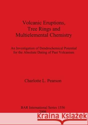 Volcanic Eruptions, Tree Rings and Multielemental Chemistry: An Investigation of Dendrochronological Potential for the Absolute Dating of Past Volcani Pearson, Charlotte L. 9781841717623 British Archaeological Reports