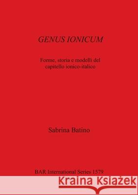 GENUS IONICUM: Forme, storia e modelli del capitello ionico-italico Sabrina Batino 9781841717678 BAR Publishing