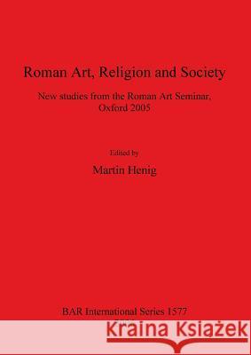 Roman Art, Religion and Society: New studies from the Roman Art Seminar, Oxford 2005 Henig, Martin 9781841717913 British Archaeological Reports
