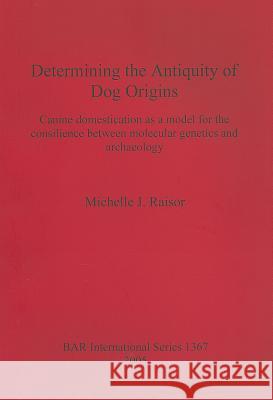 Determining the Antiquity of Dog Origins: Canine domestication as a model for the consilience between molecular genetics and archaeology Raisor, Michelle J. 9781841718095