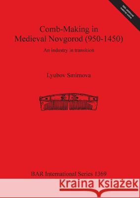 Comb-Making in Medieval Novgorod (950-1450): An industry in transition Smirnova, Lyubov 9781841718118