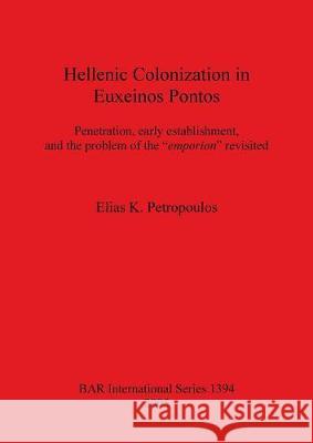 Hellenic Colonization in Euxeinos Pontos: Penetration, early establishment, and the problem of the emporion revisited Petropoulos, Elias K. 9781841718323 Archaeopress