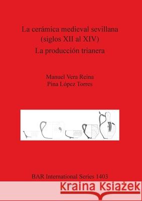 La cerámica medieval sevillana (siglos XII al XIV). La producción trianera Reina, Manuel Vera 9781841718446