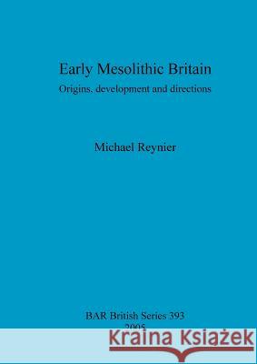 Early Mesolithic Britain: Origins, development and directions Reynier, Michael 9781841718477 BRITISH ARCHAEOLOGICAL REPORTS