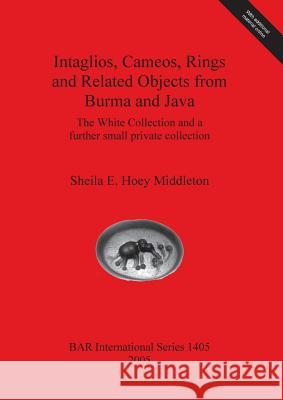 Intaglios, Cameos, Rings and Related Objects from Burma and Java: The White Collection and a further small private collection Hoey Middleton, Sheila E. 9781841718484