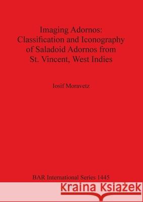 Imaging Adornos - Classification and Iconography of Saladoid Adornos from St. Vincent, West Indies Moravetz, Iosif 9781841718811