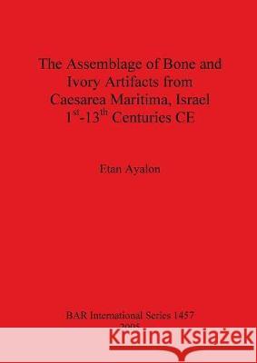 The Assemblage of Bone and Ivory Artifacts from Caesarea Maritima, Israel, 1st - 13th Centuries CE Ayalon, Etan 9781841718958 British Archaeological Reports