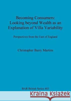 Becoming Consumers: Looking beyond Wealth as an Explanation of Villa Variability. Perspectives from the East of England Martins, Christopher Barry 9781841719009