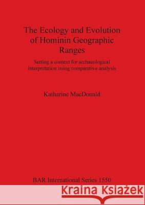 The Ecology and Evolution of Hominin Geographic Ranges: Setting a context for archaeological interpretation using comparative analysis MacDonald, Katharine 9781841719795 British Archaeological Reports