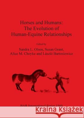 Horses and Humans: The Evolution of Human/Equine Relationships Sandra L. Olsen 9781841719900 British Archaeological Reports