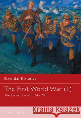 The First World War (1): The Eastern Front 1914–1918 Geoffrey Jukes 9781841763422