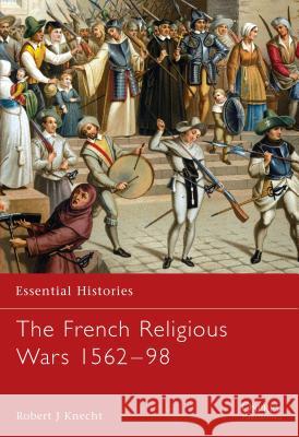 The French Religious Wars, 1562-98 Knecht, Robert Jean 9781841763958 OSPREY PUBLISHING