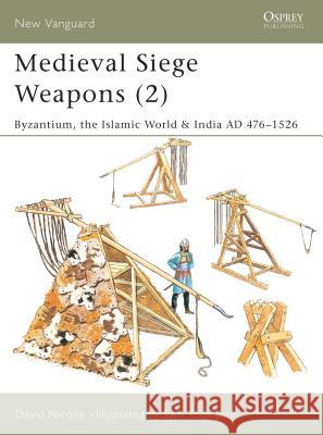 Medieval Siege Weapons (2): Byzantium, the Islamic World & India Ad 476-1526 Nicolle, David 9781841764597