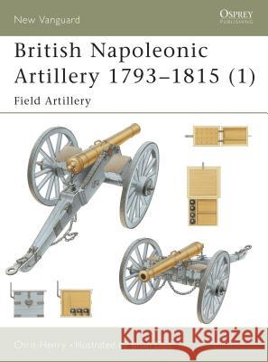 British Napoleonic Artillery 1793 1815 (1): Field Artillery Henry, Chris 9781841764764