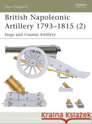 British Napoleonic Artillery 1793-1815 (2): Siege and Coastal Artillery Henry, Chris 9781841764771