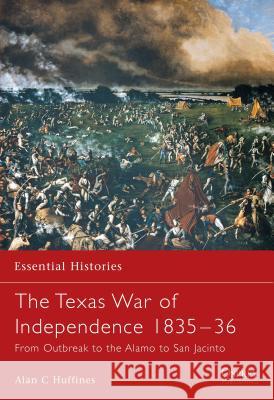 The Texas War of Independence 1835-36: From Outbreak to the Alamo to San Jacinto Huffines, Alan C. 9781841765228