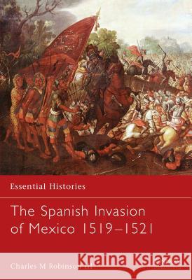 The Spanish Invasion of Mexico 1519-1521 III, Charles M. Robinson 9781841765631 Osprey Publishing (UK)