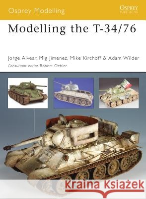 Modelling the T-34/76 Jorge Alvear Mig Jimenez Michael Kirchoff 9781841769295 Osprey Publishing (UK)
