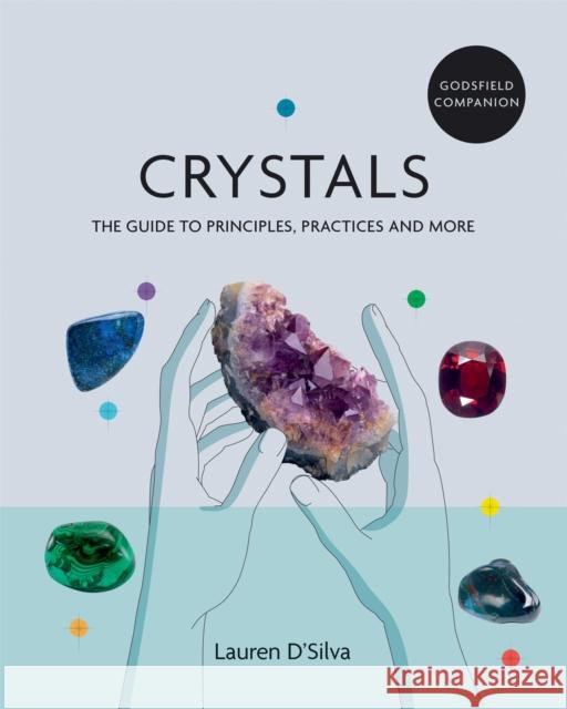 Godsfield Companion: Crystals: The guide to principles, practices and more Lauren D'Silva 9781841814995 Octopus Publishing Group