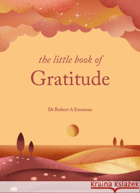 The Little Book of Gratitude: Create a life of happiness and wellbeing by giving thanks Dr Dr Robert A Emmons A, PhD PhD 9781841815763 Octopus Publishing Group