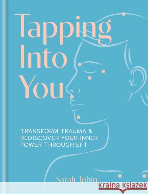 Tapping Into You: Transform trauma and rediscover your inner power through EFT Sarah Tobin 9781841816197