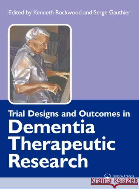 Trial Designs and Outcomes in Dementia Therapeutic Research Kenneth Rockwood Serge Gauthier 9781841843216 Taylor & Francis Group