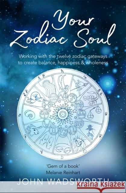 Your Zodiac Soul: Working with the Twelve Zodiac Gateways to Create Balance, Happiness & Wholeness John Wadsworth 9781841882840 Spring