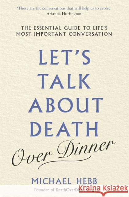 Let's Talk about Death (over Dinner): The Essential Guide to Life's Most Important Conversation Michael Hebb 9781841883007 Orion Publishing Co