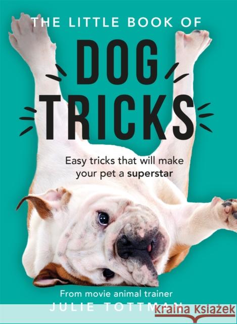 The Little Book of Dog Tricks: Easy tricks that will give your pet the spotlight they deserve Julie Tottman 9781841883175 Orion Publishing Co