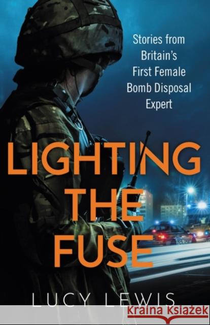 Lighting the Fuse: Stories from Britain’s first female bomb disposal expert Lucy Lewis 9781841883946 Orion Publishing Co