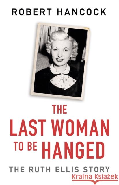 The Last Woman to Be Hanged: The Ruth Ellis Story Hancock, Robert 9781841884479