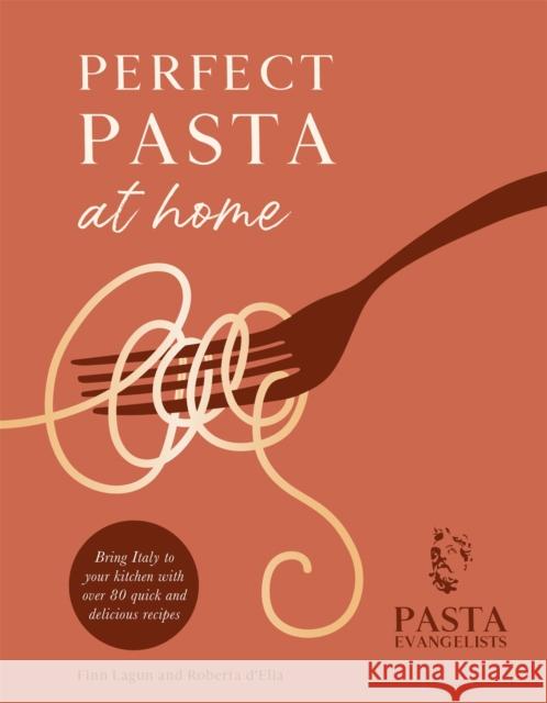 Perfect Pasta at Home: Bring Italy to your kitchen with over 80 quick and delicious recipes Pasta Evangelists Ltd 9781841884752