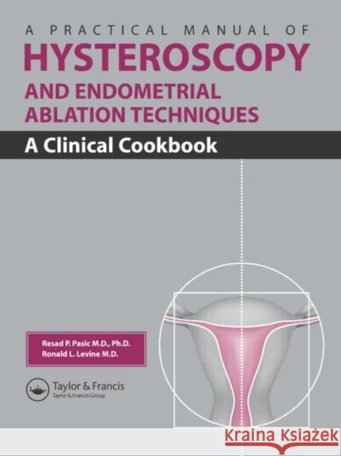 A Practical Manual of Hysteroscopy and Endometrial Ablation Techniques: A Clinical Cookbook Pasic, Resad P. 9781842142240 Taylor & Francis Group