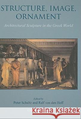 Structure, Image, Ornament: Architectural Sculpture in the Greek World Ralf von den Hoff, Peter Schultz 9781842173442 Oxbow Books