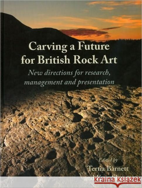 Carving a Future for British Rock Art: New Directions for Research, Management and Presentation Tertia Barnett K. Sharpe 9781842173640 Oxbow Books