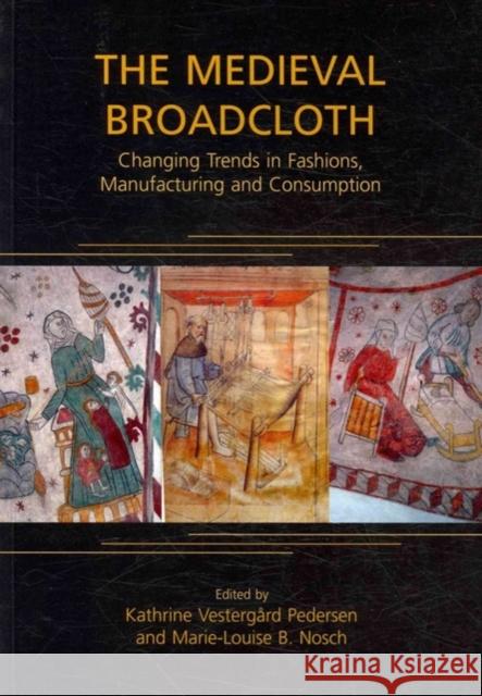 The Medieval Broadcloth : Changing Trends in Fashions, Manufacturing and Consumption Marie-Louise Nosch Kathrine Vestergard Pedersen 9781842173817 Oxbow Books