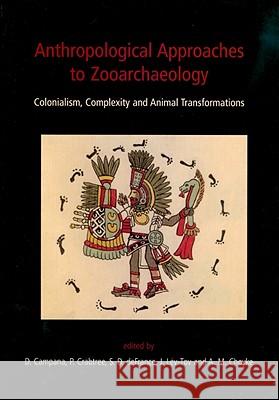 Anthropological Approaches to Zooarchaeology : Colonialism, Complexity and Animal Transformations Susan D De France 9781842173909 0
