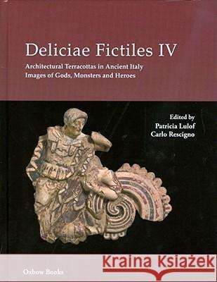 Deliciae Fictiles IV : Architectural Terracottas in Ancient Italy. Images of Gods, Monsters and Heroes Lulof, Patricia S.|||Rescigno, Carlo 9781842174265 