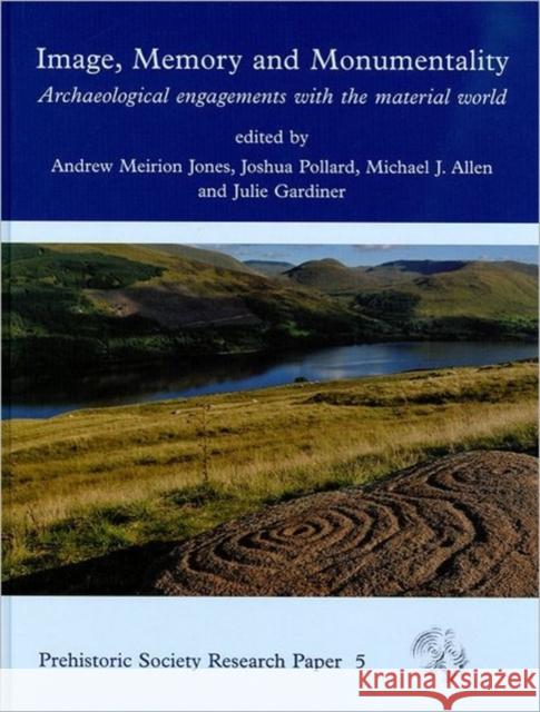 Image, Memory and Monumentality : Archaeological Engagements with the Material World Andrew Meirion Jones Julie Gardiner Michael J. Allen 9781842174951