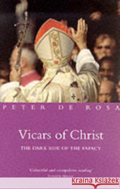 Vicars of Christ: The Dark Side of the Papacy Peter De Rosa 9781842230008