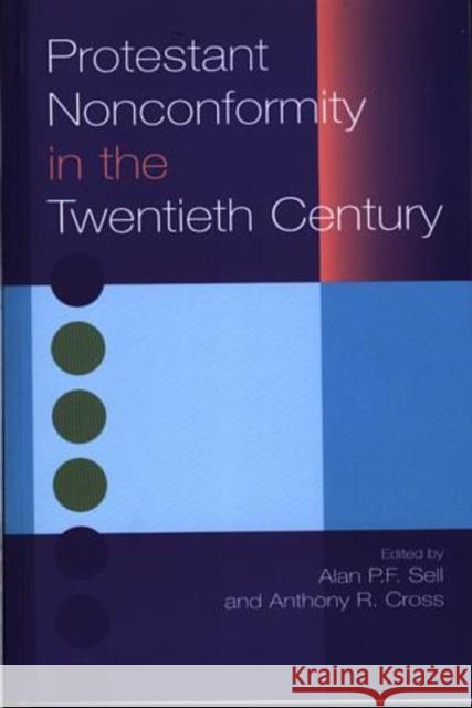 Protestant Nonconformity in the Twentieth Century Alan P. F. Sell Anthony R. Cross 9781842272213