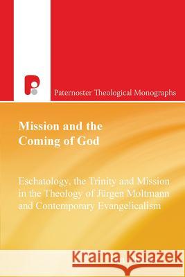 Mission and the Coming of God: Eschatology, the Trinity and Mission in the Theology of Jurgen Moltmann and Contemporary Evangelicalism Tim Chester 9781842273203 Paternoster Publishing