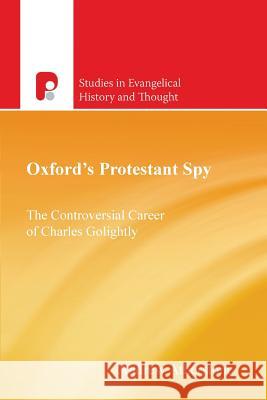 Oxford's Protestant Spy: The Controversial Career of Charles Golightly Atherstone, Andrew 9781842273647 Paternoster Publishing