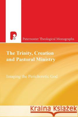 The Trinity, Creation and Pastoral Ministry: Imaging the Perichoretic God Graham Buxton Jurgen Moltmann 9781842273692 Paternoster Publishing