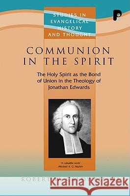 Communion in the Spirit: The Holy Spirit as the Bond of Union in the Theology of Jonathan Edwards Robert W III Caldwell 9781842274224 Send The Light