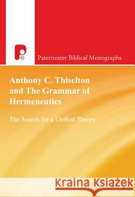 Anthony C. Thiselton and the Grammar of Hermeneutics: The Search for a Unified Theory Knowles, Robert 9781842276372 