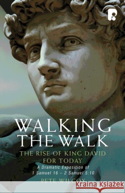 Walking the Walk: A Dramatic Exposition of 1 Samuel 16 - 2 Samuel 5:10: The Rise of King David for Today Pete Wilcox 9781842276488 Send The Light