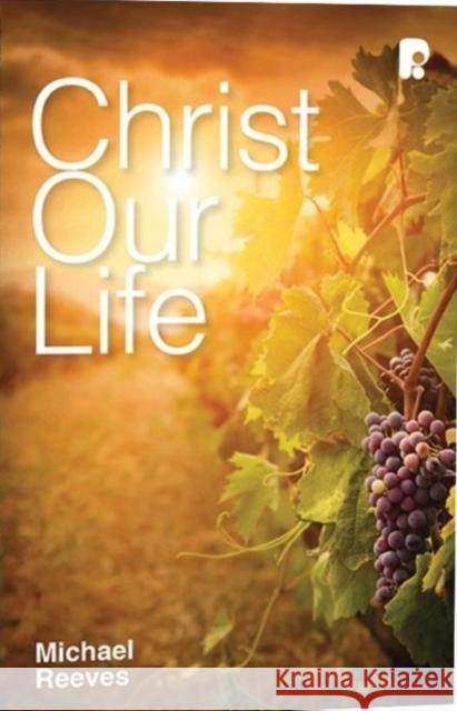 Christ Our Life Michael Reeves 9781842277584