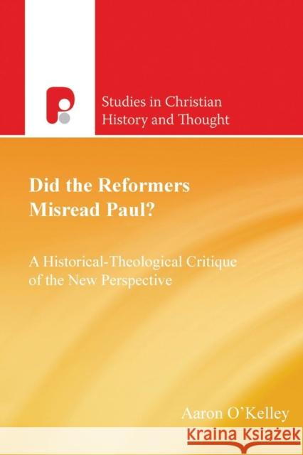 Did the Reformers Misread Paul?: A Historical-Theological Critique of the New Perspective Aaron O'Kelley 9781842277942