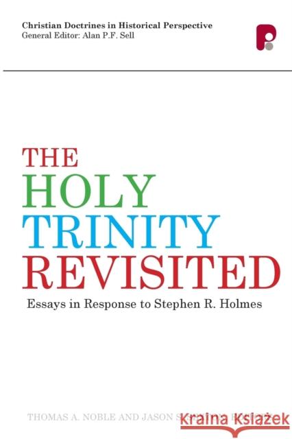 The Holy Trinity Revisited: Essays in Response to Stephen Holmes Thomas A Noble, Jason S Sexton 9781842279007